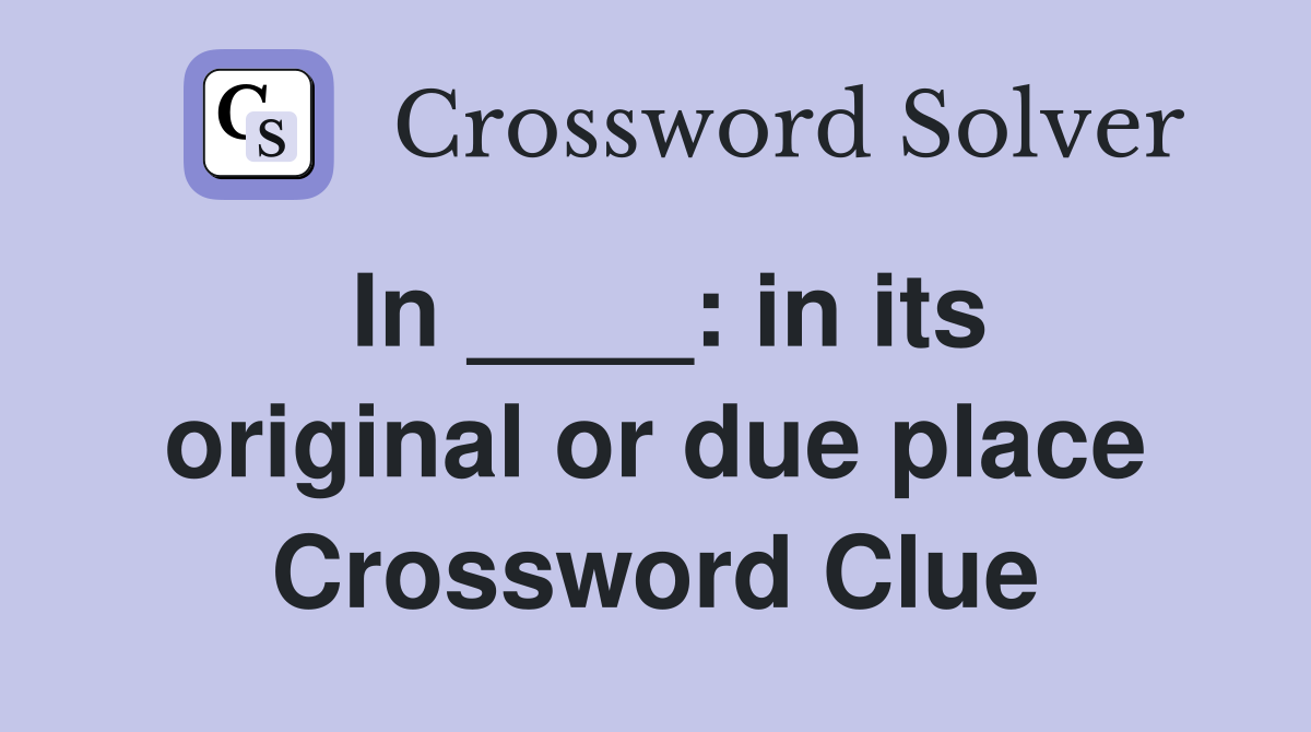 In ____: in its original or due place Crossword Clue