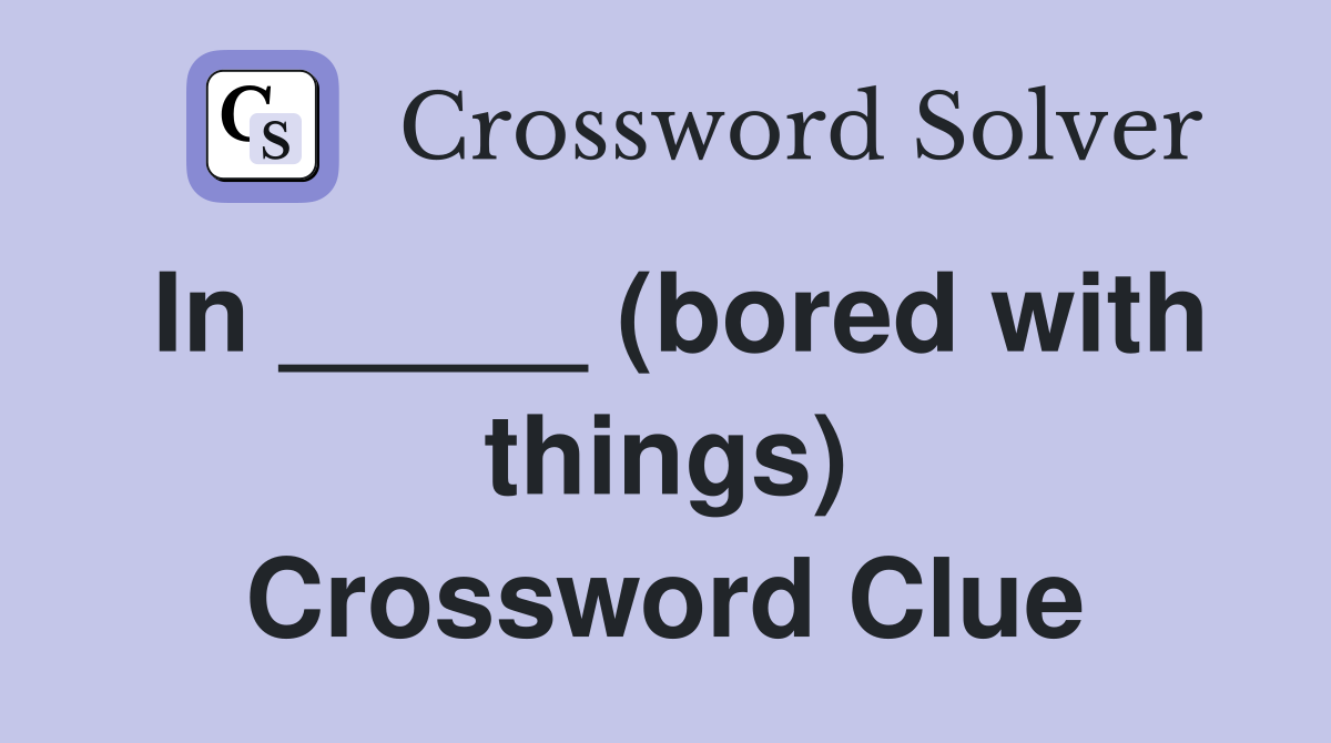 In _____ (bored with things) Crossword Clue