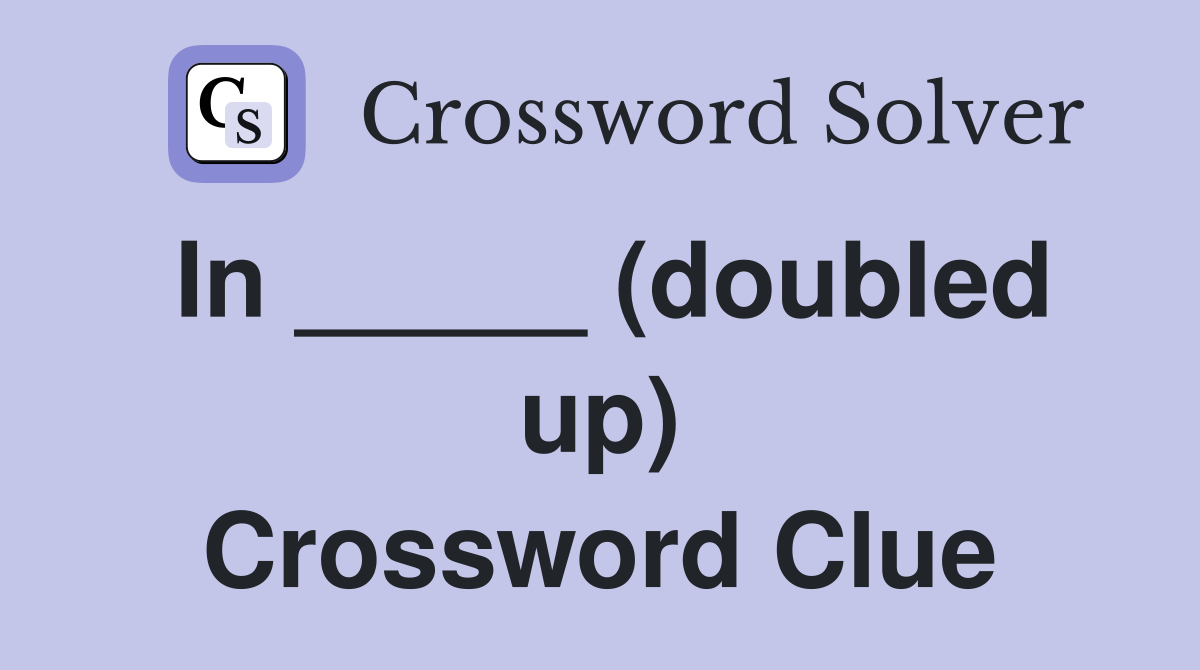 In _____ (doubled up) Crossword Clue