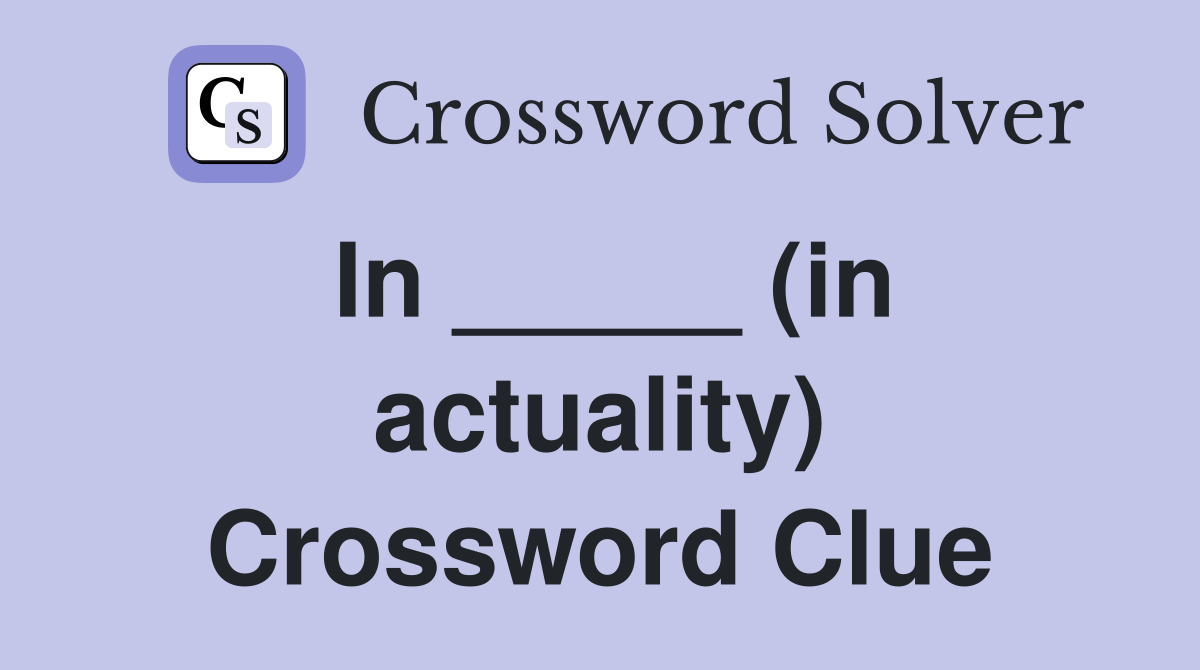In _____ (in actuality) Crossword Clue