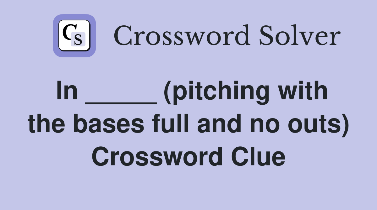 In _____ (pitching with the bases full and no outs) Crossword Clue