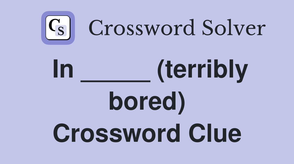 In _____ (terribly bored) Crossword Clue