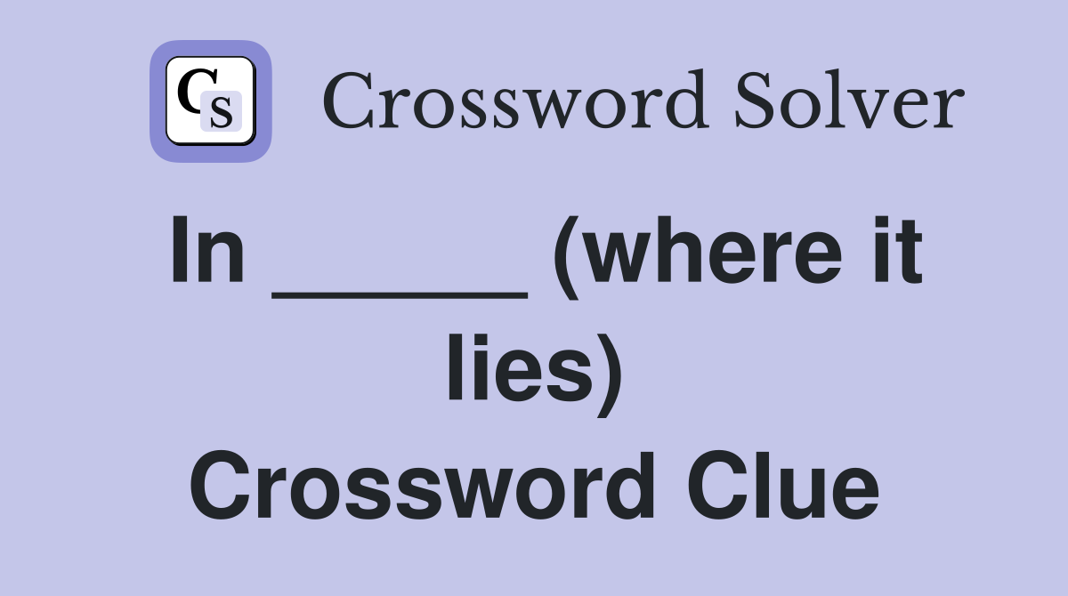 In _____ (where it lies) Crossword Clue