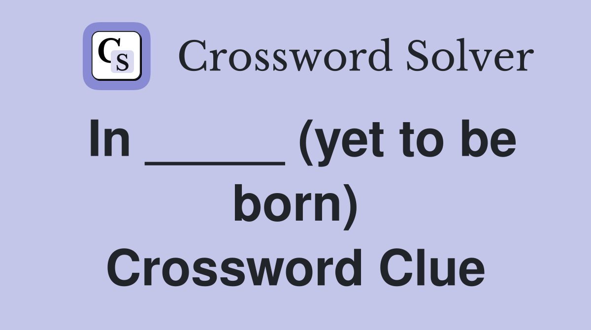 In _____ (yet to be born) Crossword Clue