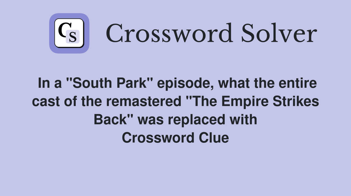 In a "South Park" episode, what the entire cast of the remastered "The Empire Strikes Back" was replaced with Crossword Clue