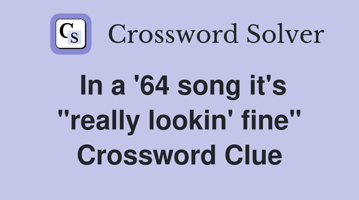 In a '64 song it's "really lookin' fine" Crossword Clue
