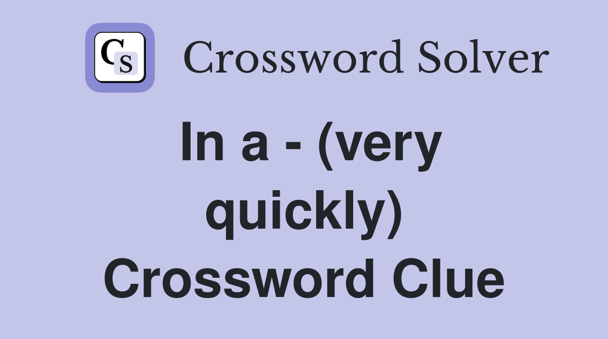 In a - (very quickly) Crossword Clue