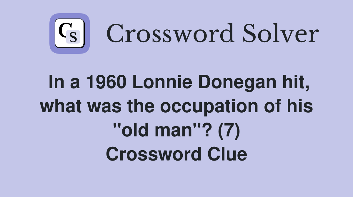 In a 1960 Lonnie Donegan hit, what was the occupation of his "old man"? (7) Crossword Clue