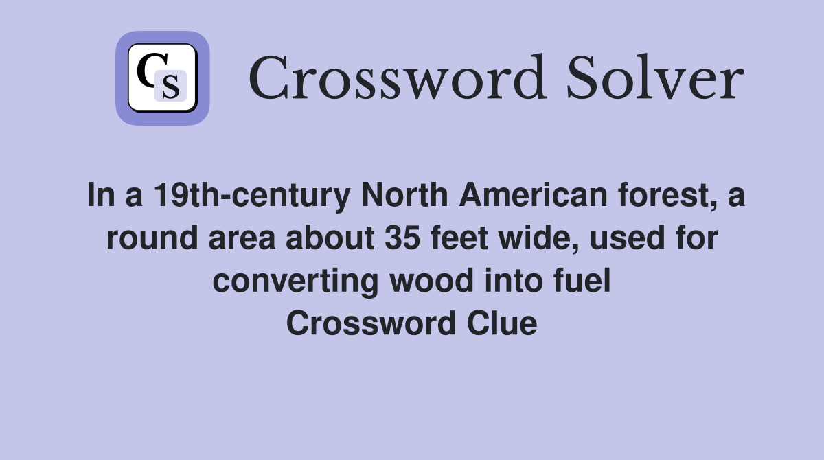 In a 19th-century North American forest, a round area about 35 feet wide, used for converting wood into fuel Crossword Clue