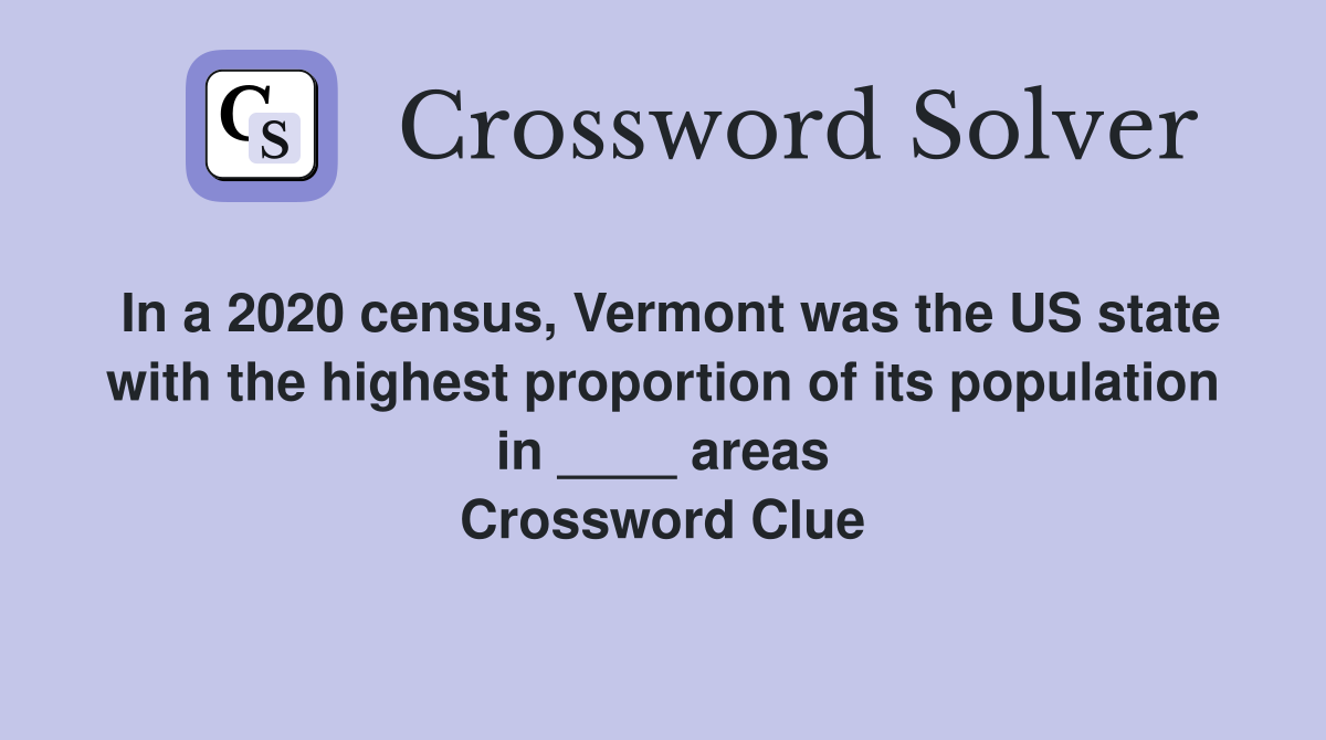 In a 2020 census, Vermont was the US state with the highest proportion of its population in ____ areas Crossword Clue
