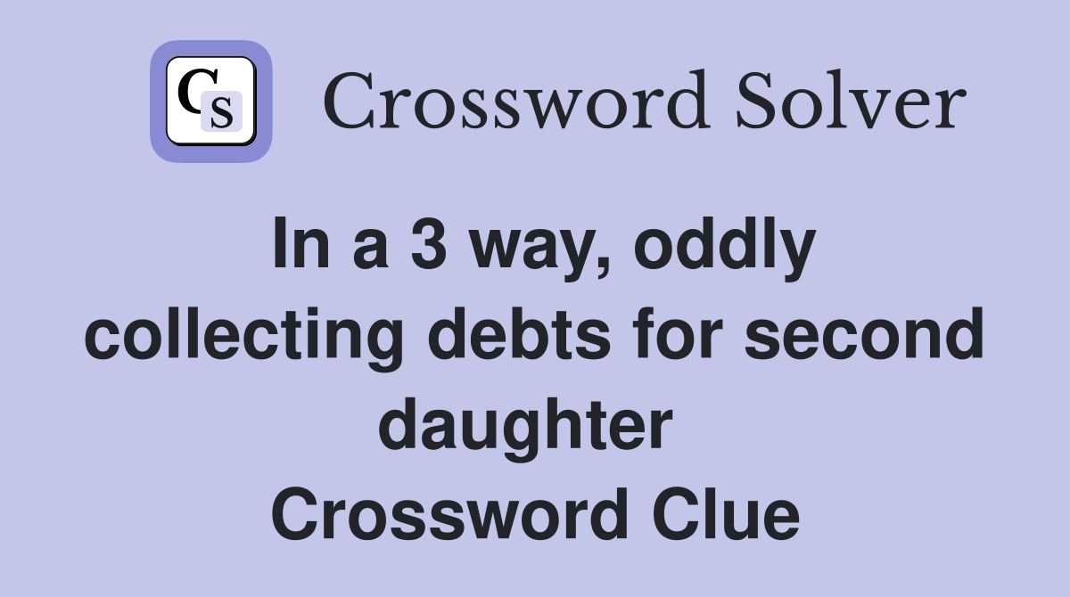 In a 3 way, oddly collecting debts for second daughter  Crossword Clue
