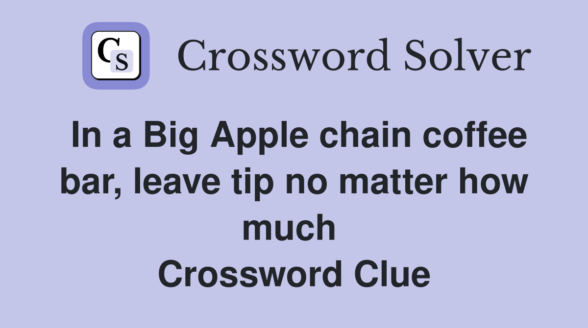 In a Big Apple chain coffee bar, leave tip no matter how much  Crossword Clue