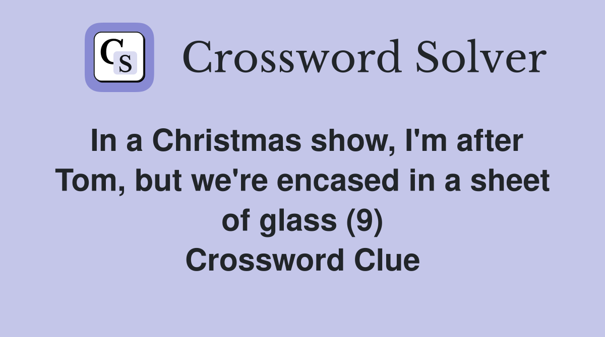 In a Christmas show, I'm after Tom, but we're encased in a sheet of glass (9) Crossword Clue
