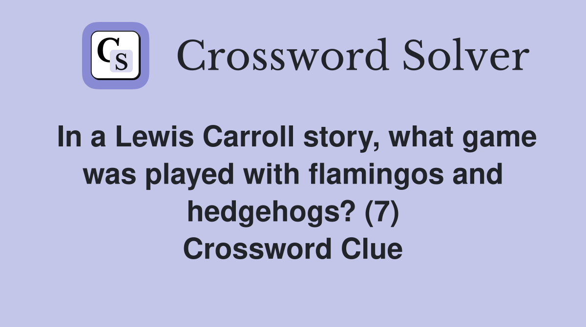 In a Lewis Carroll story, what game was played with flamingos and hedgehogs? (7) Crossword Clue