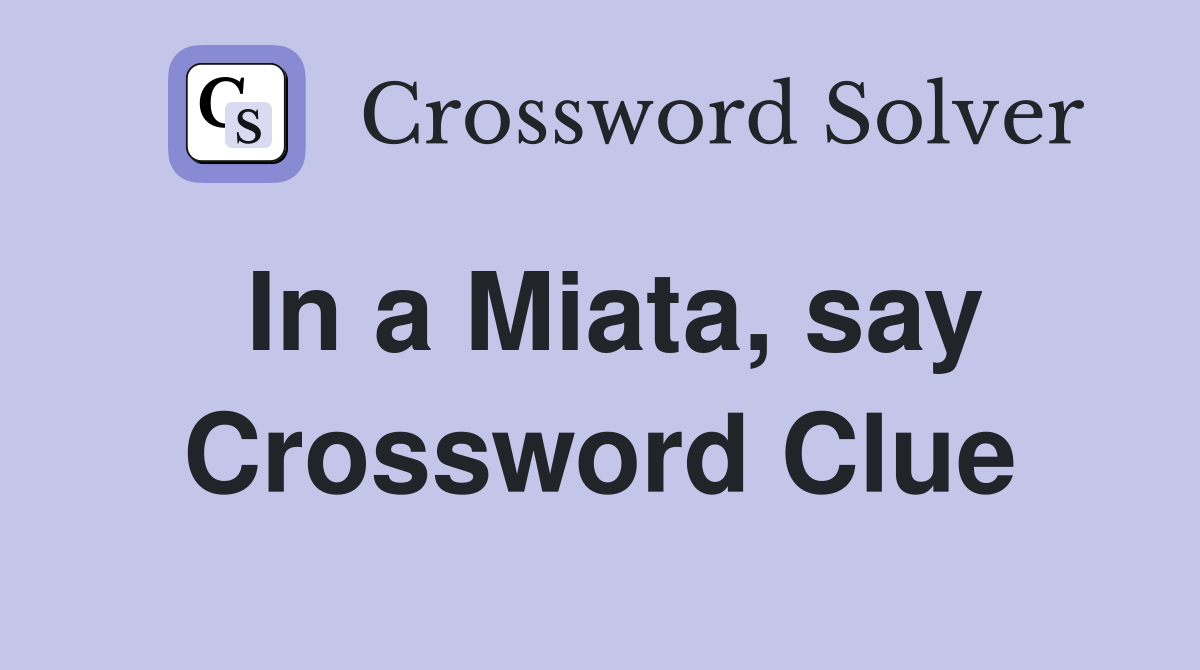 In a Miata, say Crossword Clue