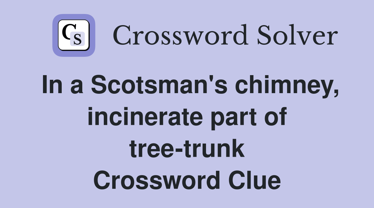 In a Scotsman's chimney, incinerate part of tree-trunk Crossword Clue