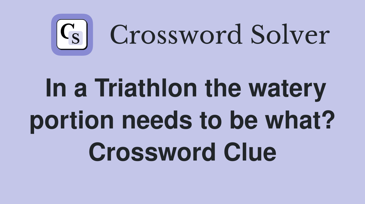In a Triathlon the watery portion needs to be what? Crossword Clue