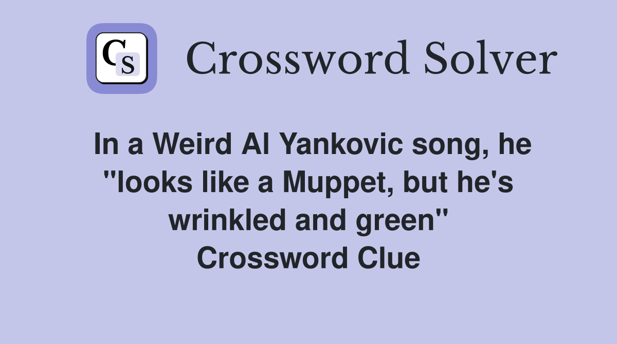 In a Weird Al Yankovic song, he "looks like a Muppet, but he's wrinkled and green" Crossword Clue