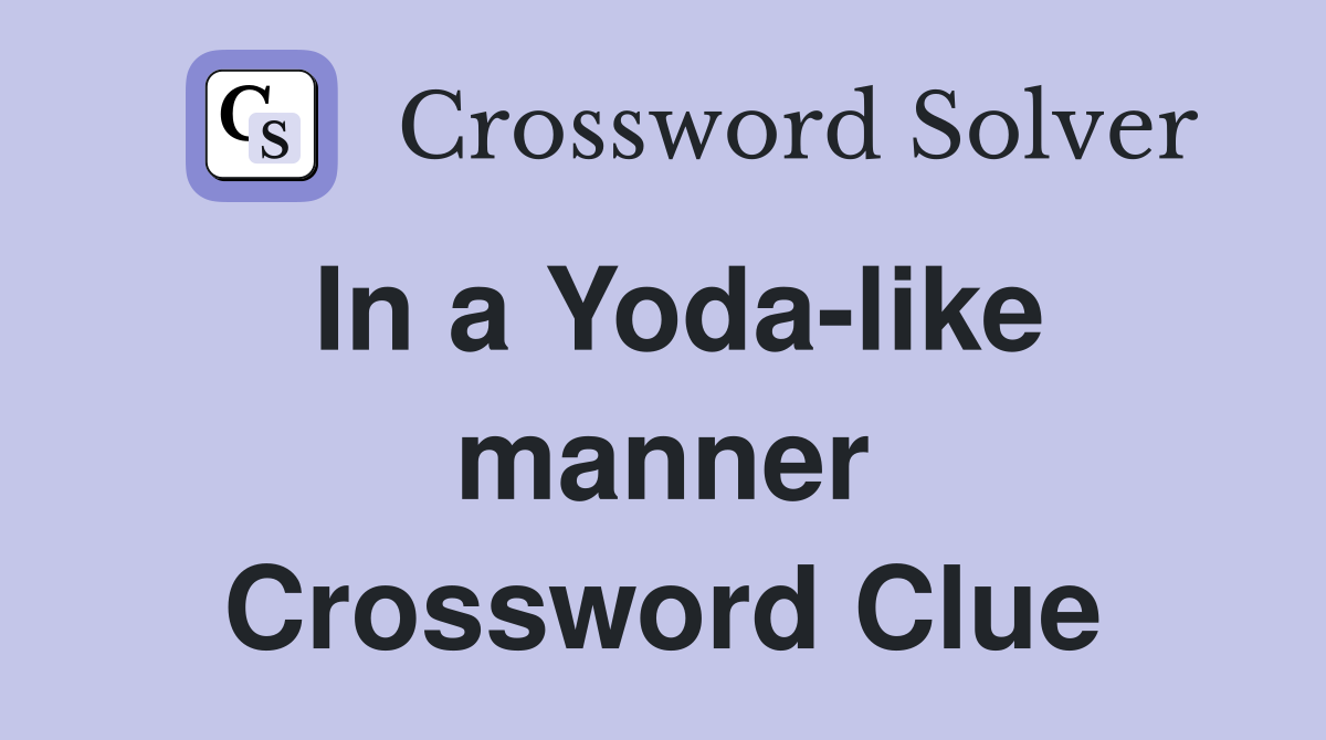 In a Yoda-like manner Crossword Clue