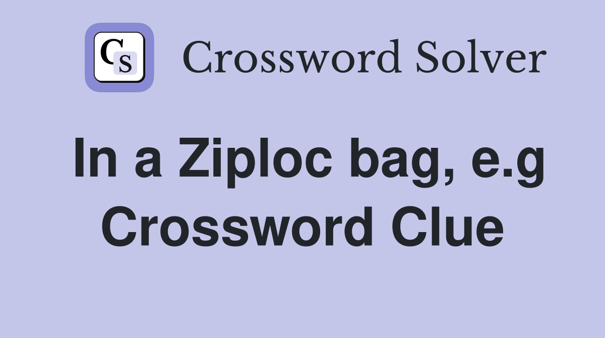 In a Ziploc bag, e.g Crossword Clue