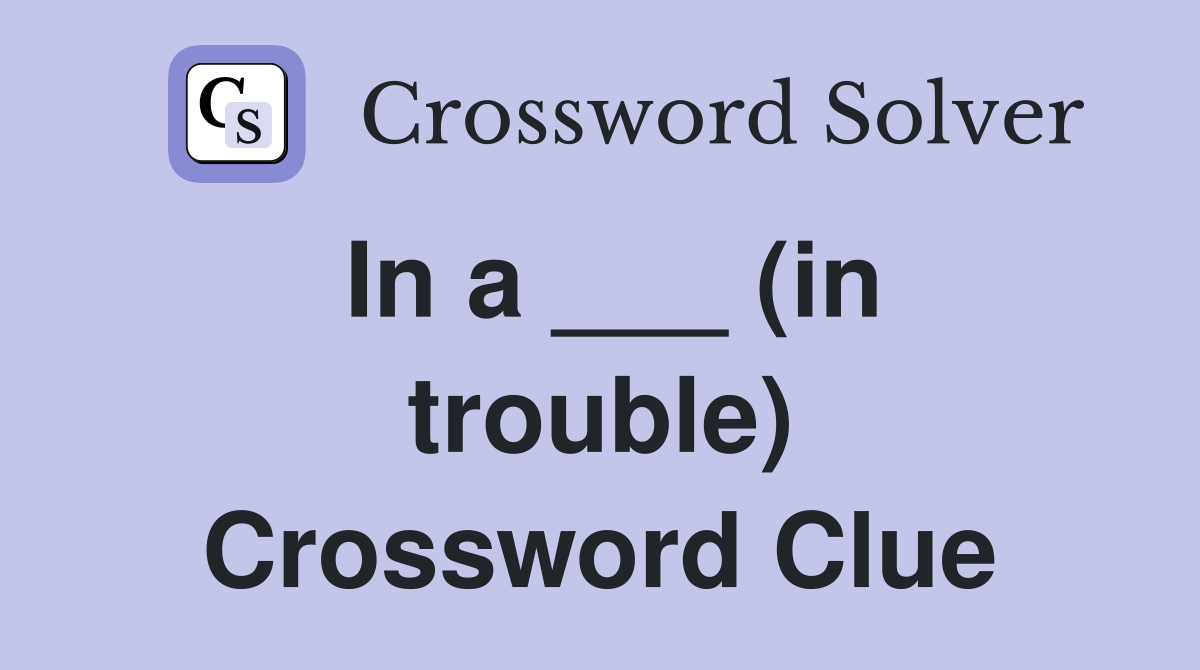 In a ___ (in trouble) Crossword Clue