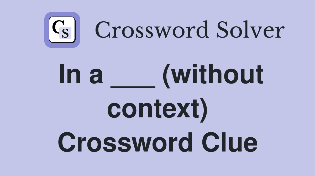 In a ___ (without context) Crossword Clue