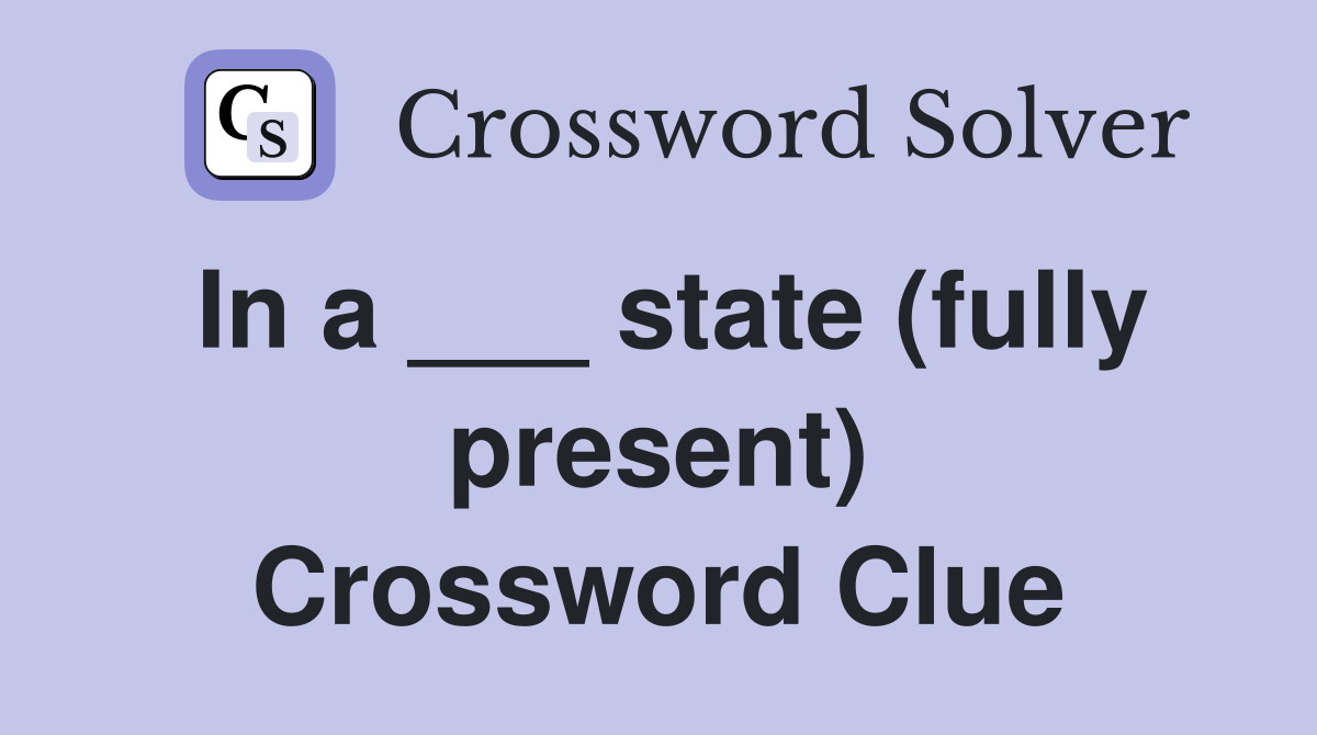 In a ___ state (fully present) Crossword Clue