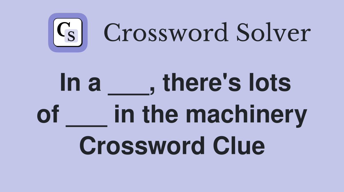 In a ___, there's lots of ___ in the machinery Crossword Clue