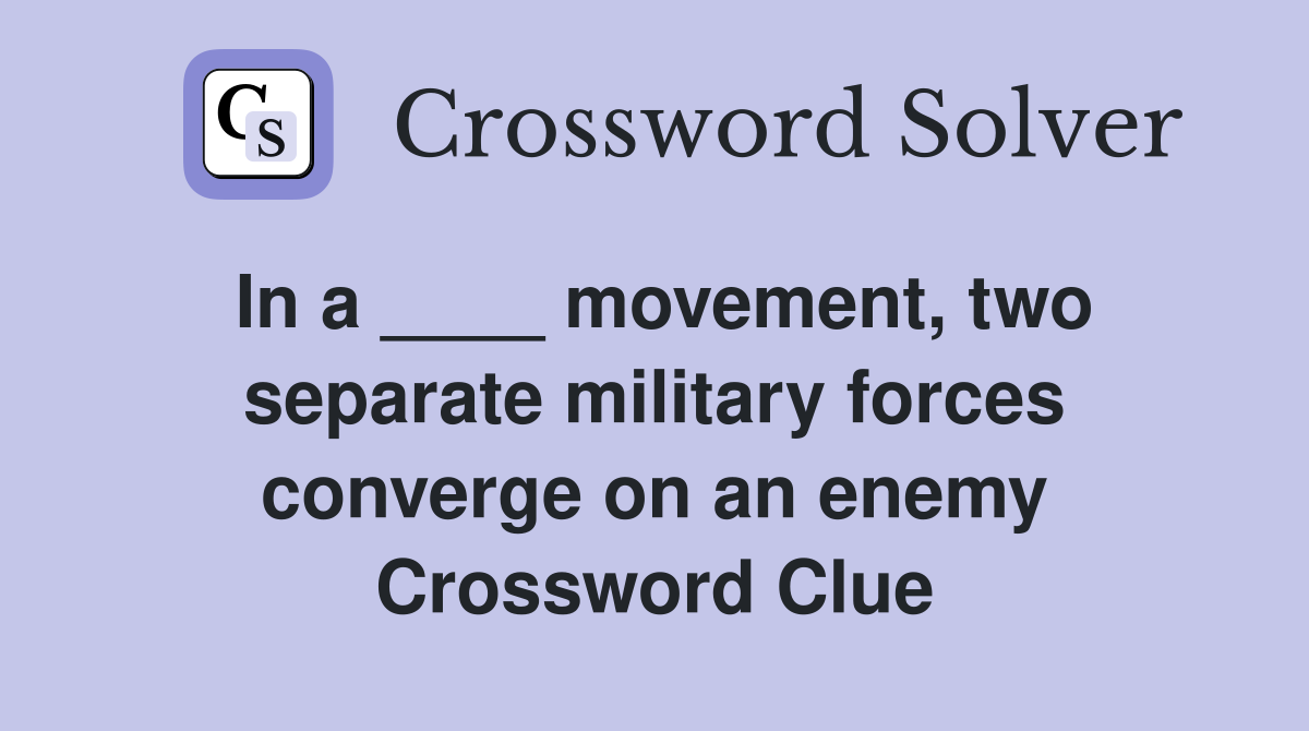 In a ____ movement, two separate military forces converge on an enemy Crossword Clue