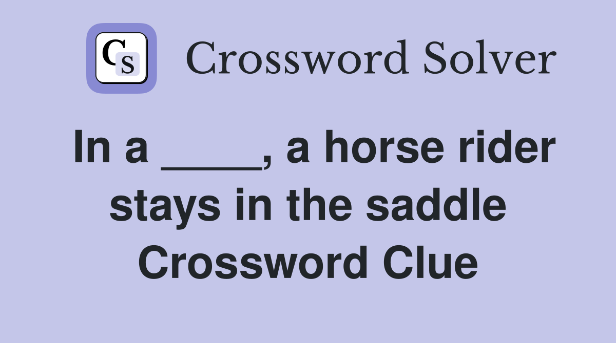 In a ____, a horse rider stays in the saddle Crossword Clue