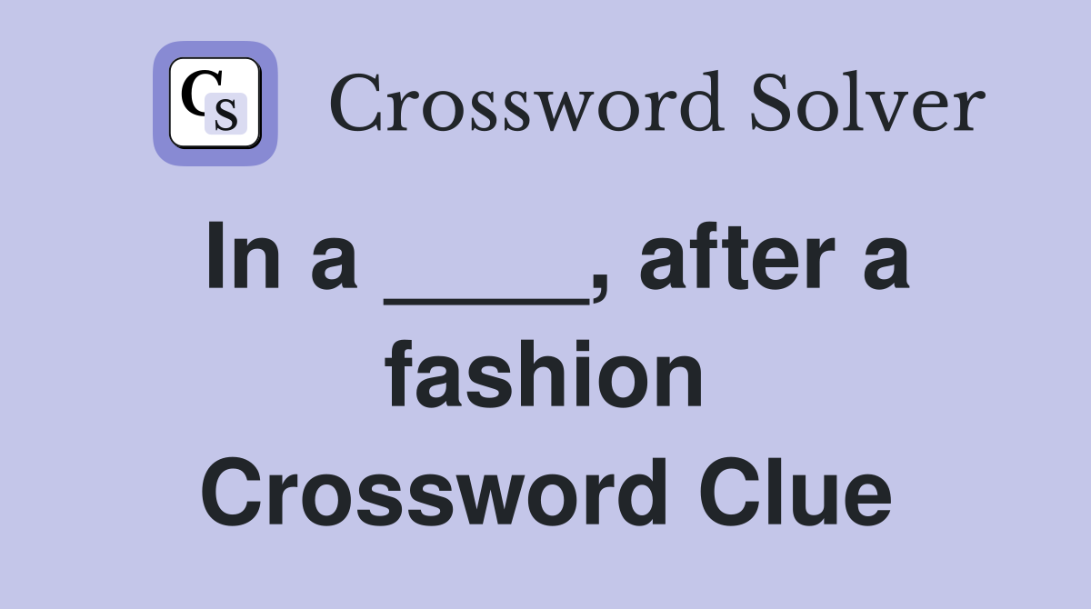 In a ____, after a fashion Crossword Clue