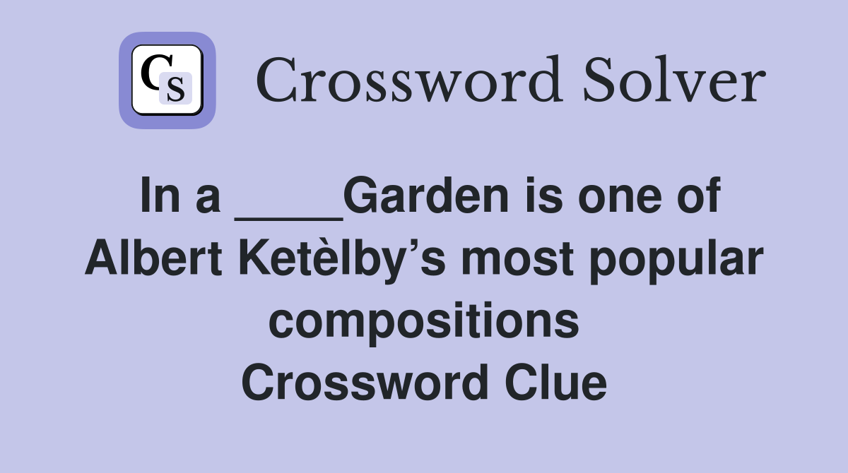 In a ____Garden is one of Albert Ketèlby’s most popular compositions Crossword Clue