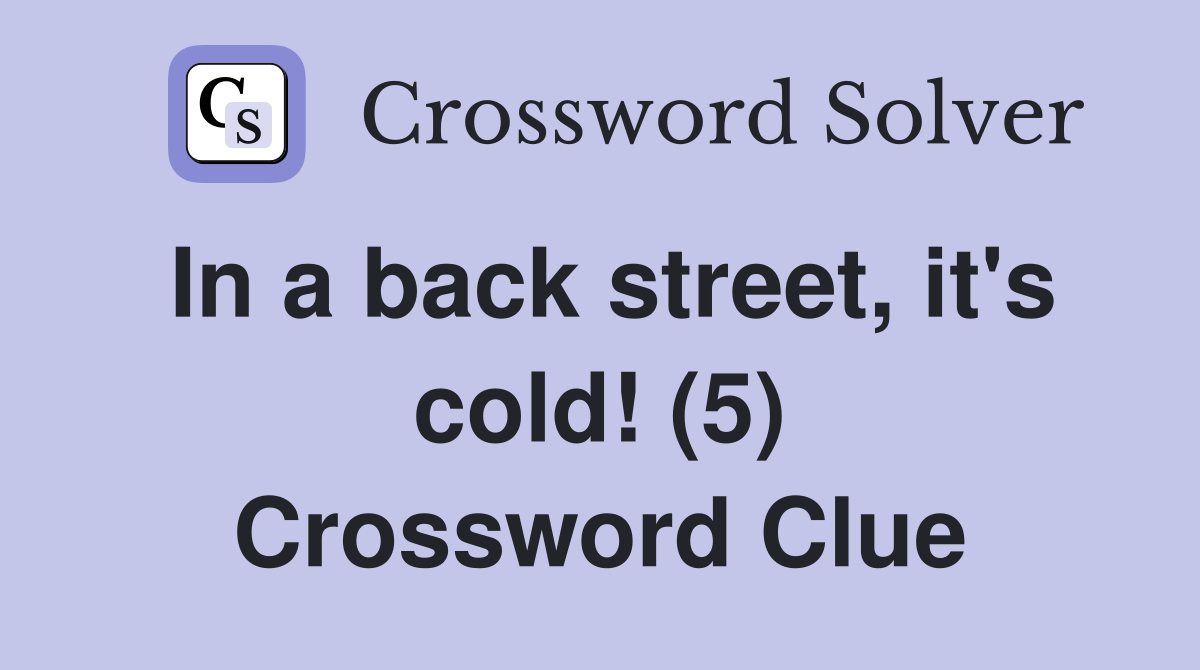 In a back street, it's cold! (5) Crossword Clue