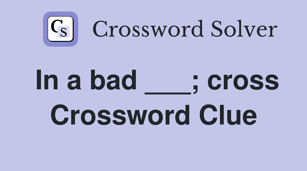 In a bad ___; cross Crossword Clue