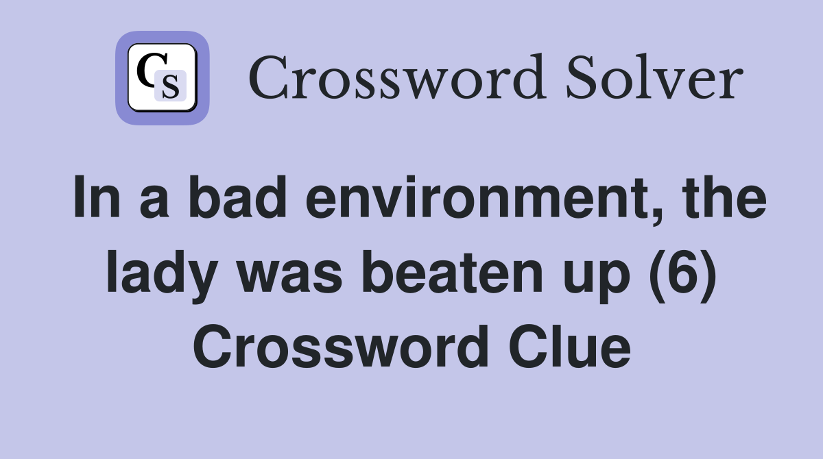 In a bad environment, the lady was beaten up (6) Crossword Clue