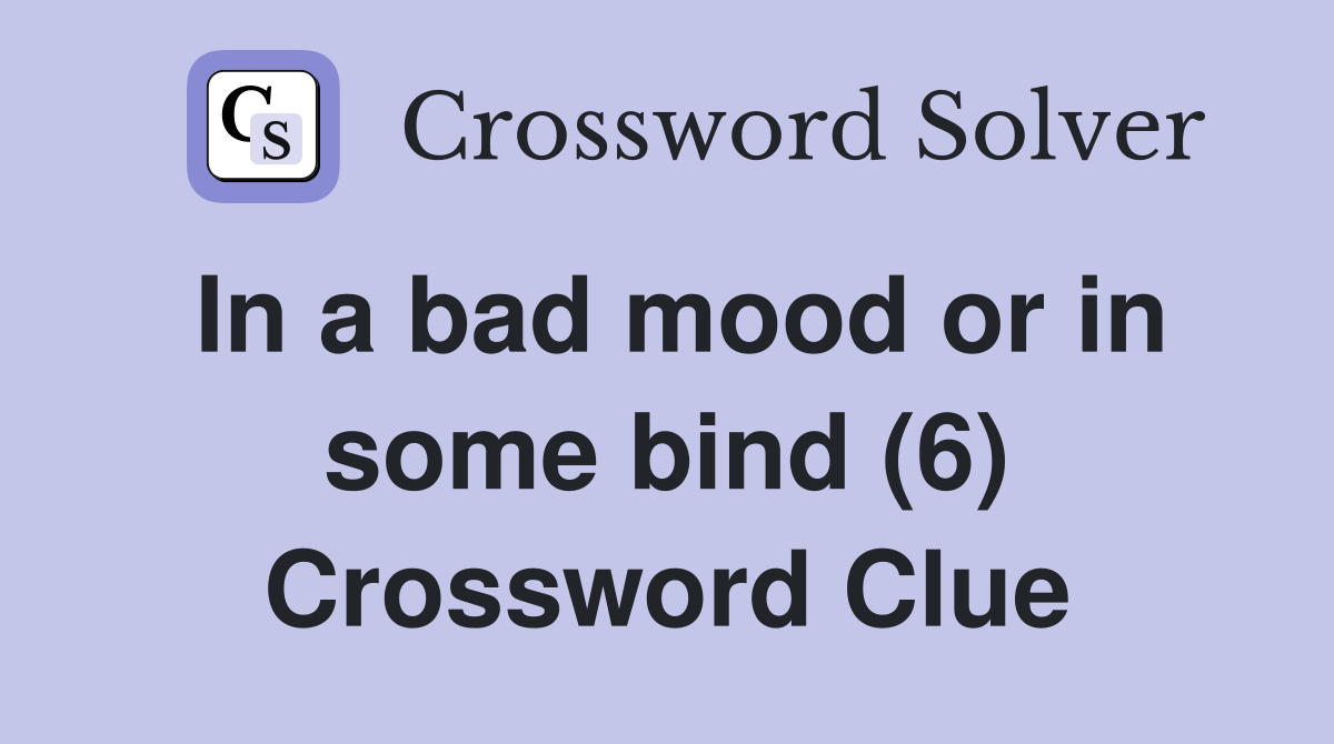 In a bad mood or in some bind (6) Crossword Clue