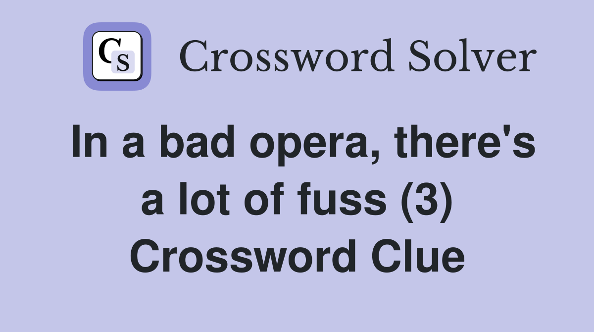 In a bad opera, there's a lot of fuss (3) Crossword Clue