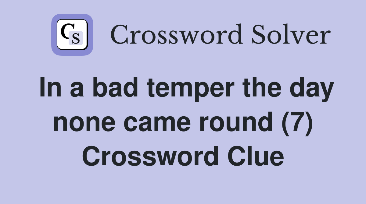 In a bad temper the day none came round (7) Crossword Clue