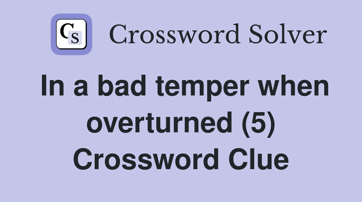 In a bad temper when overturned (5) Crossword Clue