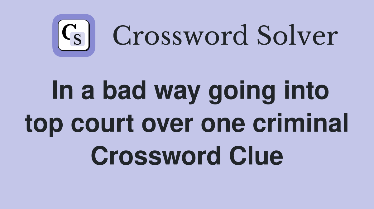 In a bad way going into top court over one criminal Crossword Clue