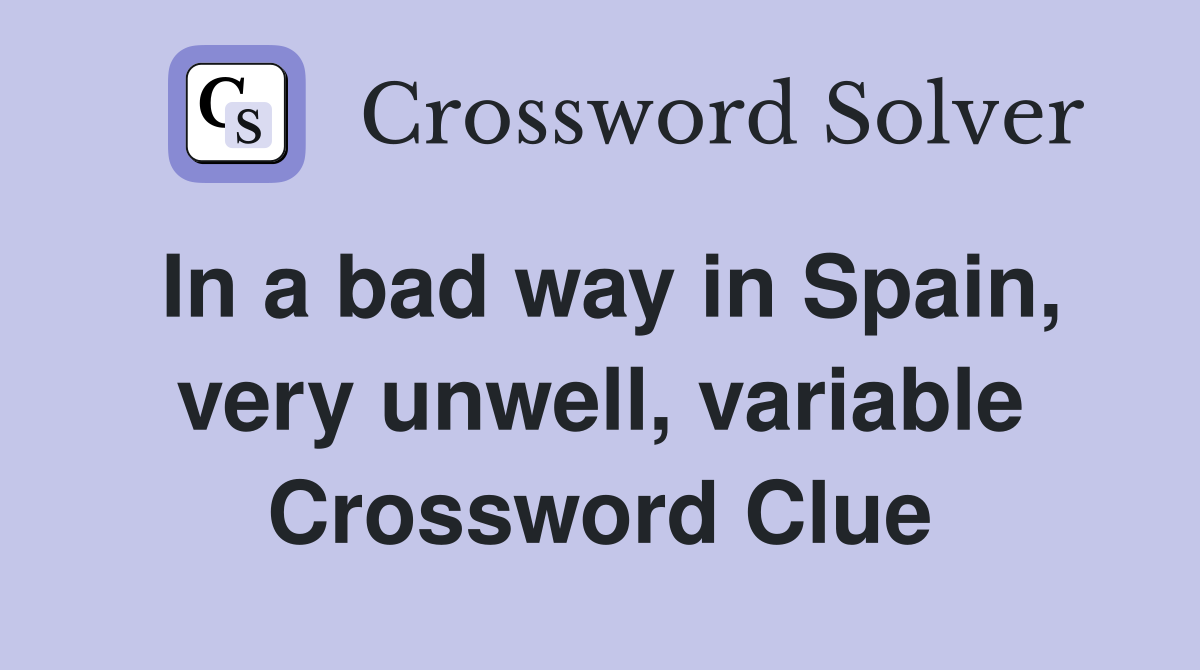 In a bad way in Spain, very unwell, variable Crossword Clue