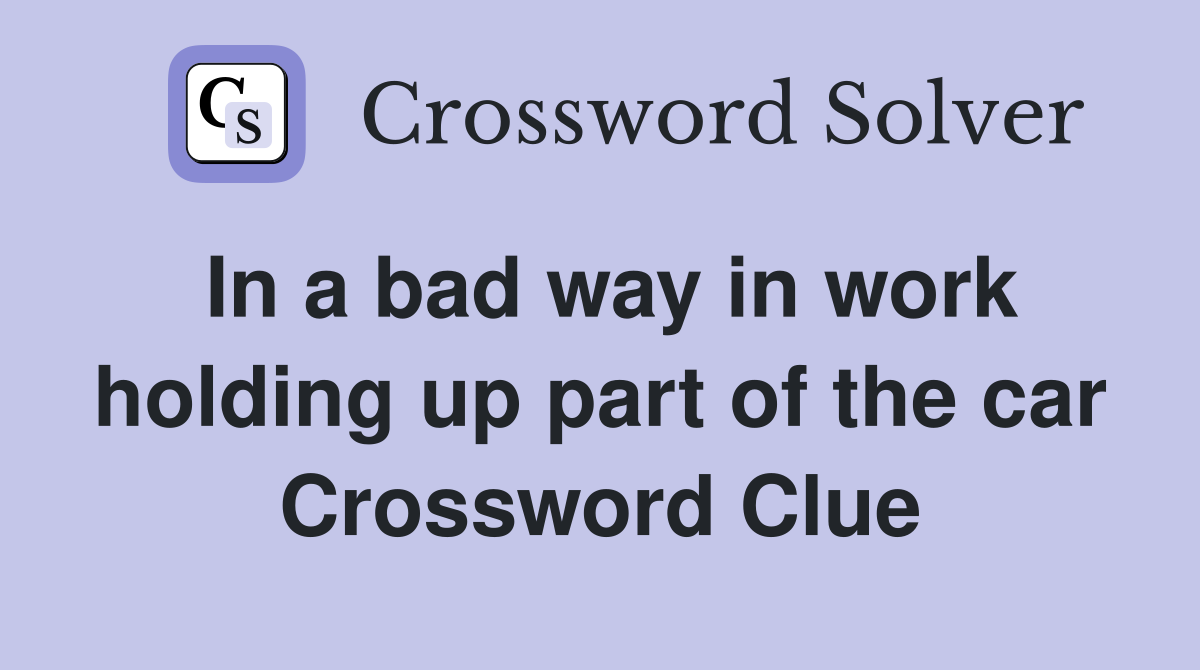 In a bad way in work holding up part of the car Crossword Clue