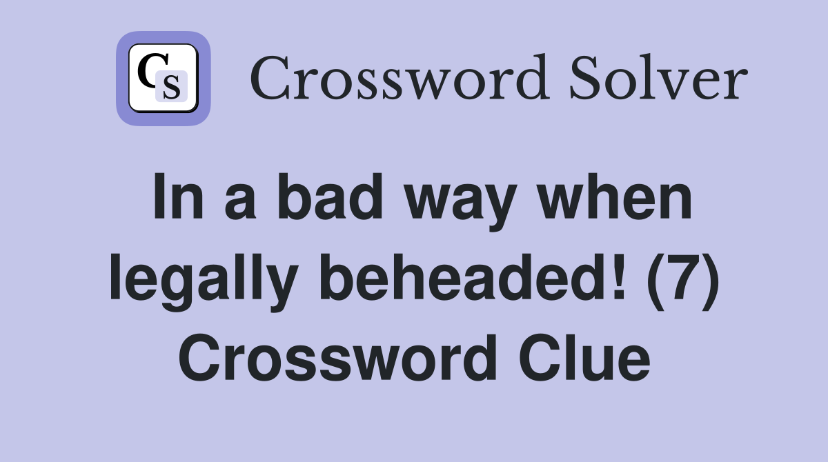 In a bad way when legally beheaded! (7) Crossword Clue