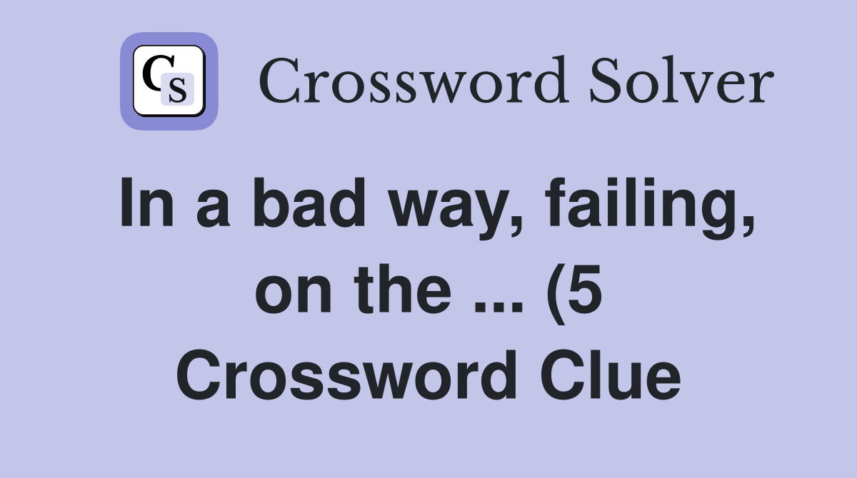 In a bad way failing on the (5) Crossword Clue Answers In a bad way failing on the (5) Crossword Clue Answers