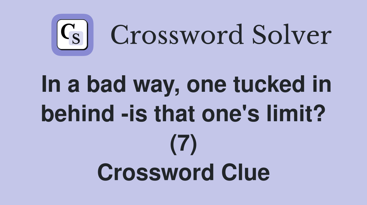 In a bad way, one tucked in behind -is that one's limit? (7) Crossword Clue