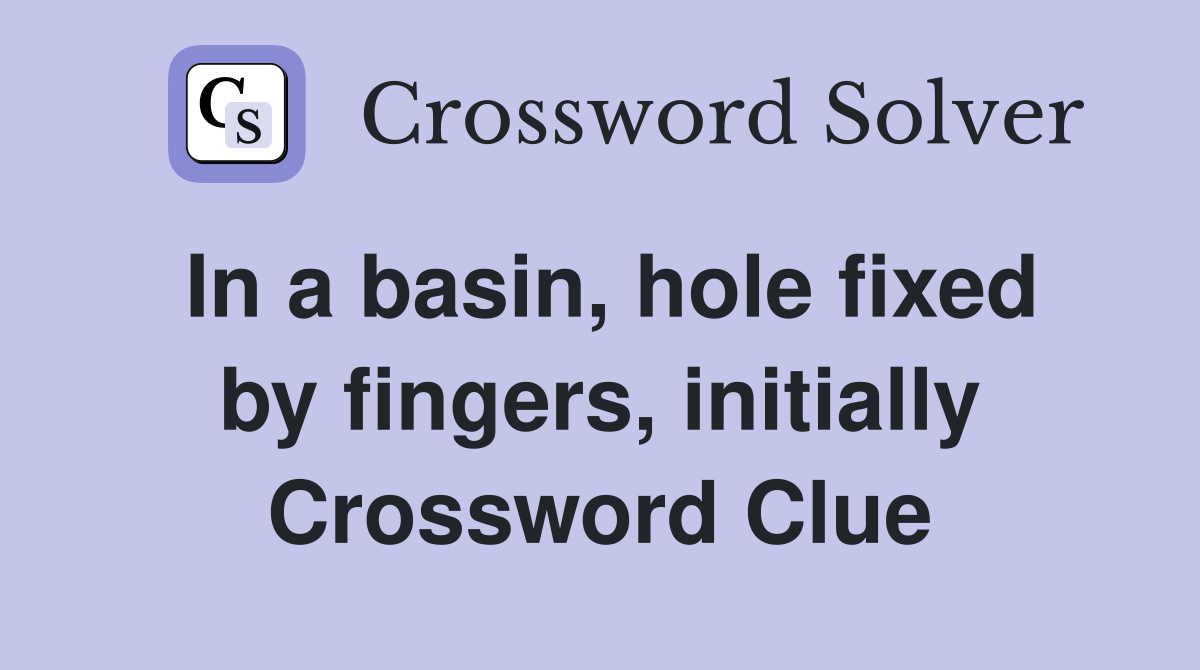 In a basin, hole fixed by fingers, initially Crossword Clue