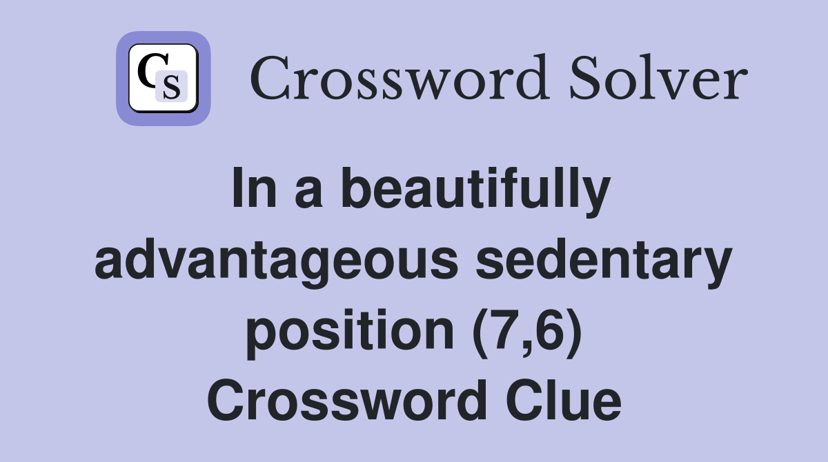 In a beautifully advantageous sedentary position (7,6) Crossword Clue