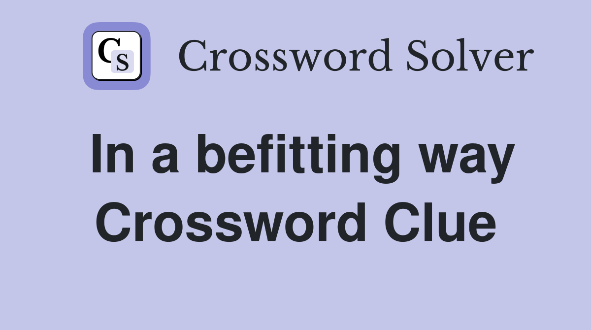 In a befitting way Crossword Clue