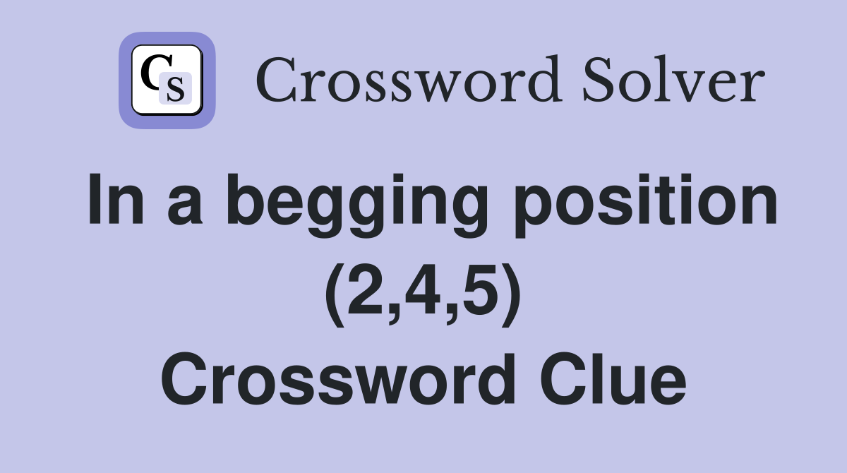 In a begging position (2,4,5) Crossword Clue