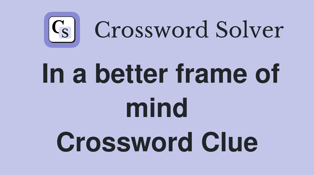 In a better frame of mind Crossword Clue
